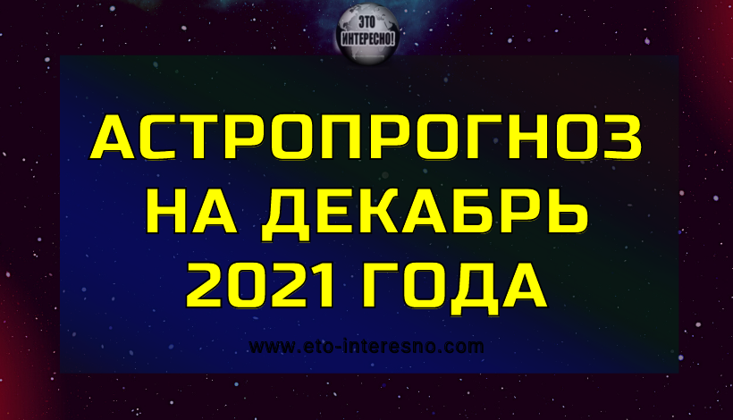 АСТРОПРОГНОЗ НА ДЕКАБРЬ 2021 ГОДА