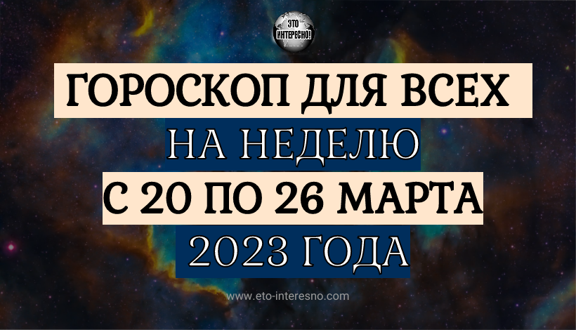 ГОРОСКОП НА НЕДЕЛЮ С 20 ПО 26 МАРТА 2023 ГОДА