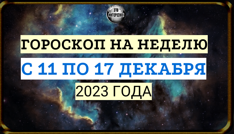 ГОРОСКОП НА НЕДЕЛЮ С 11 ПО 17 ДЕКАБРЯ 2023 ГОДА